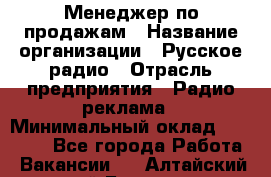 Менеджер по продажам › Название организации ­ Русское радио › Отрасль предприятия ­ Радио реклама › Минимальный оклад ­ 15 000 - Все города Работа » Вакансии   . Алтайский край,Барнаул г.